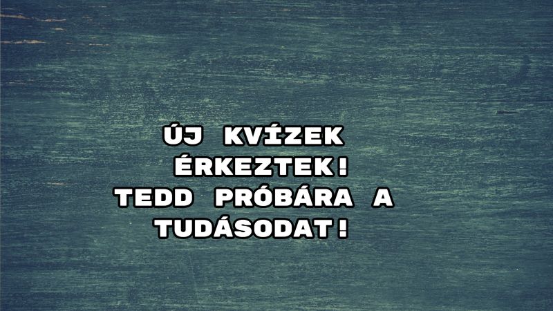 Új kvízek érkeztek! Tedd próbára a tudásodat!